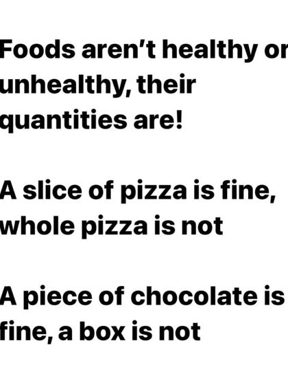 A core principle of my philosophy: foods aren't inherently healthy or unhealthy, their quantities are. A slice of pizza is fine, a whole pizza is not. It's all about moderation.