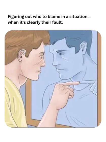 Figuring out who to blame in a situation when it's clearly their fault. Sometimes it's just about acknowledging the feeling and moving on.