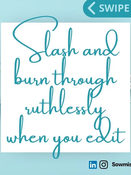 When you edit, you have to be ruthless. Take a break between writing and editing, then come back and look at the document with fresh eyes. Wield that delete button like a magic sword and trim every sentence down to its most essential, powerful form.