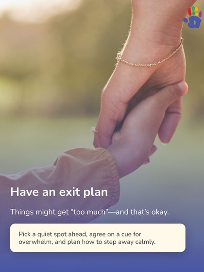 Have an exit plan. It's okay if things get "too much." We advise picking a quiet spot ahead of time and agreeing on a cue for overwhelm so you can step away calmly when needed.