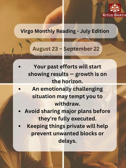 Virgo, in July, your past efforts will start showing results. An emotionally challenging situation may tempt you to withdraw, but it's important to stay the course. Keep your major plans private until they are fully executed to prevent blocks.
