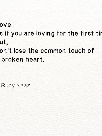 A piece of advice on love. Love as if you are loving for the first time, but don't lose the common touch of a broken heart.