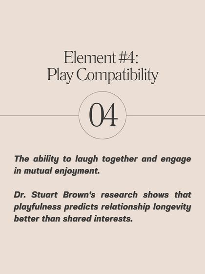 Element #4 is Play Compatibility. The ability to laugh together and enjoy mutual fun is a better predictor of relationship longevity than shared interests.