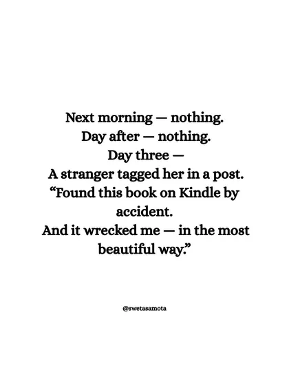 Day three, a stranger tagged her in a post. "Found this book on Kindle by accident. And it wrecked me, in the most beautiful way." Your story will find the people it's meant for.