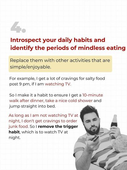 Identify the triggers for your mindless eating. For me, it was watching TV after 9 pm. I replaced that habit with a 10-minute walk and a cold shower. Remove the trigger, and you remove the craving.