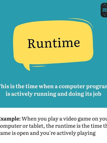 Coding Vocabulary R: Runtime. This is the period when a computer program is actively running and performing its job, like the time a game is open and you are playing.