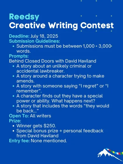 The Reedsy Creative Writing Contest offers several interesting prompts for short stories, with a cash prize and personal feedback from David Haviland for the winner.