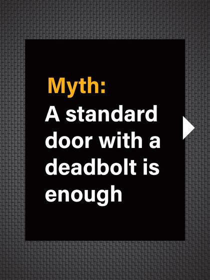Myth: A standard door with a deadbolt is enough. Many people rely on this, but it's a significant security gap.