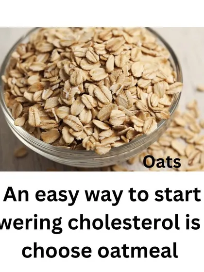 An easy way to start lowering cholesterol is to choose oatmeal for breakfast. It's rich in soluble fiber, which helps reduce the absorption of cholesterol into your bloodstream.