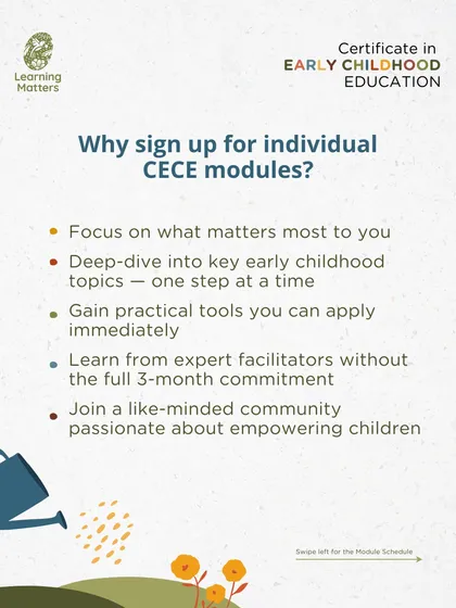 Our individual CECE modules offer a flexible way to learn, allowing you to deep-dive into key topics without a full three-month commitment. You will gain practical tools from expert facilitators and join a community passionate about empowering children.