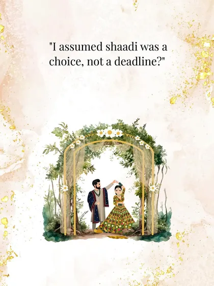 A simple truth: "I assumed shaadi was a choice, not a deadline?"