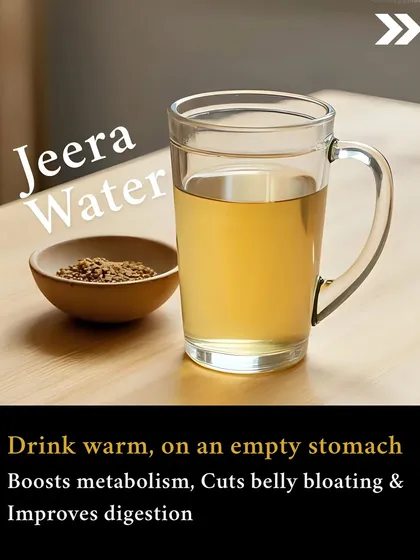 Natural Fat Burner: Jeera water. Drinking this warm on an empty stomach can boost your metabolism, cut belly bloating, and improve digestion.