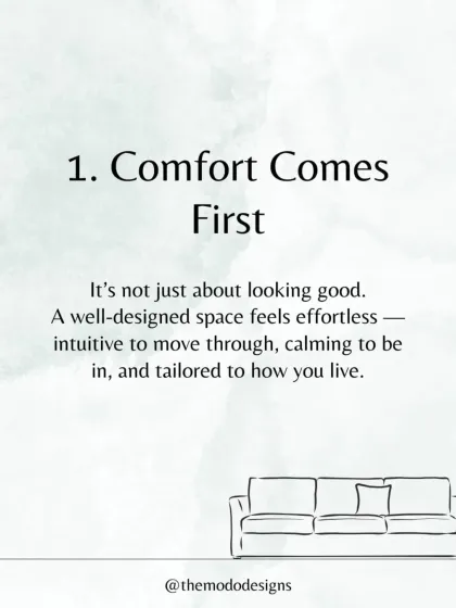 We believe comfort comes first. A well-designed space feels effortless, intuitive to move through, and calming to be in, tailored to how you live.