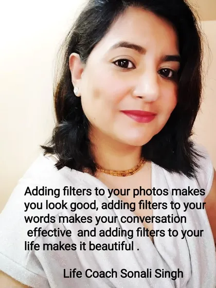 "Adding filters to your photos makes you look good, adding filters to your words makes your conversation effective, and adding filters to your life makes it beautiful." This is a core part of my coaching philosophy.