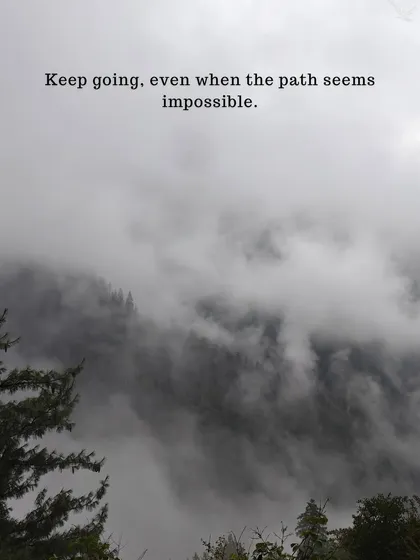 Keep going, even when the path seems impossible. The most rewarding views come after the hardest climbs.