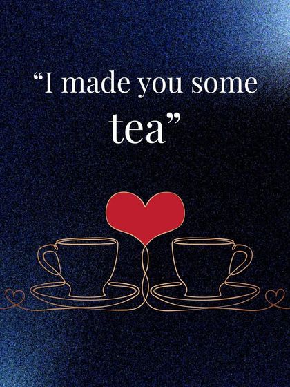 "I made you some tea." Four simple words that can mean "I was thinking of you and I want to take care of you."