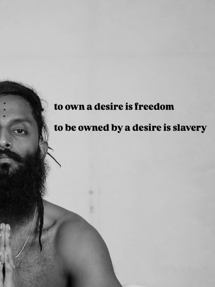 To own a desire is freedom. To be owned by a desire is slavery.