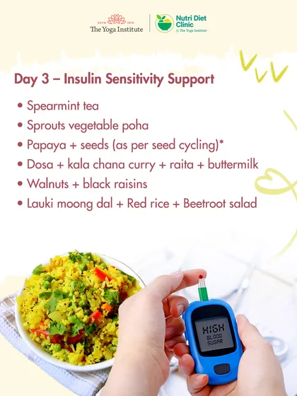 On Day 3 of the PCOD/PCOS plan, we support insulin sensitivity with spearmint tea and low-GI meals. Options like sprouts vegetable poha and dosa with kala chana curry help manage blood sugar effectively.