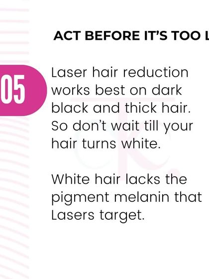 Act before it is too late. Laser works best on dark, thick hair because it targets melanin. It is not effective on white or grey hair, so it is best not to wait.