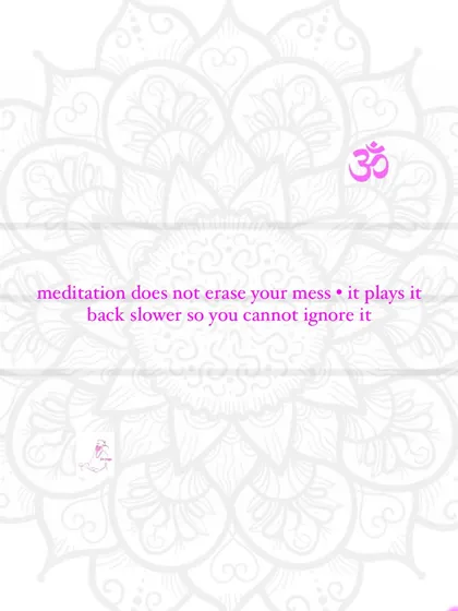 Meditation does not erase your mess. It simply plays it back slower so you can no longer ignore it.