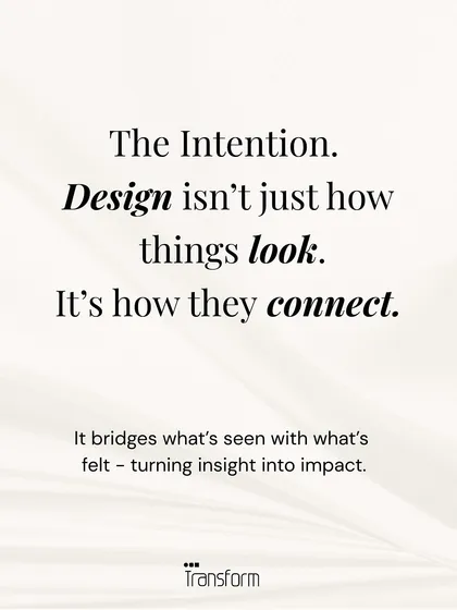 The Intention: Design is not just how things look; it is how they connect. It bridges what is seen with what is felt, turning insight into impact.