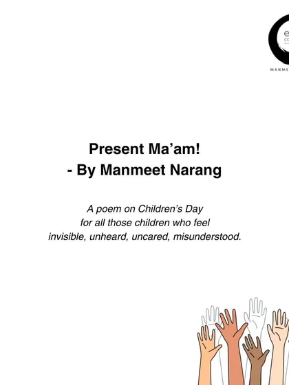 I wrote the poem 'Present Ma'am!' on Children's Day for all the children who feel invisible. It is a call to action for us to listen, to see them, and to validate their existence. Their voices matter more than any syllabus.