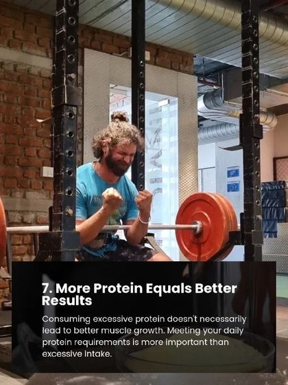 Myth 7: More protein equals better results. Fact: Consuming excessive protein isn't necessary. Meeting your daily requirement is what's important for muscle growth.