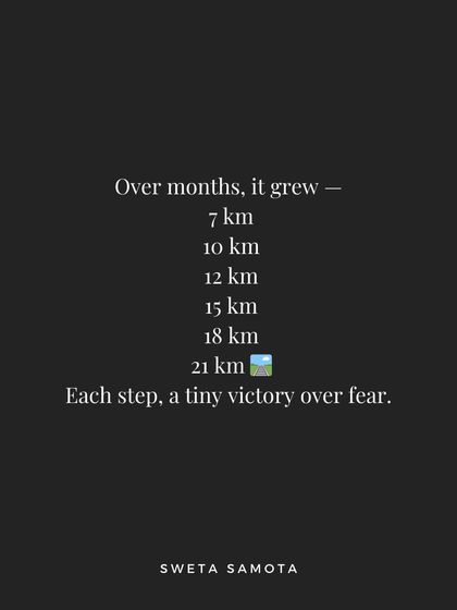 Over months, it grew. 7 km, 10 km, 21 km. Each step was a tiny victory over fear.