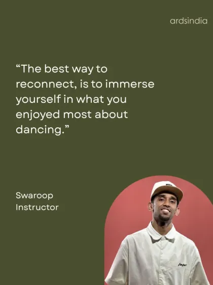 Instructor Swaroop on getting back into dance: "The best way to reconnect, is to immerse yourself in what you enjoyed most about dancing."