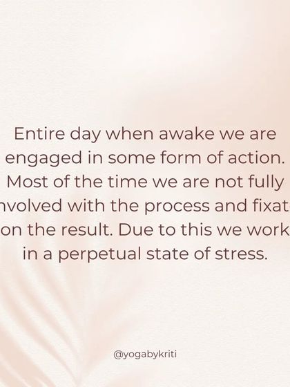 Most of the time, we are not fully involved in the process of our actions because we are fixated on the result. This fixation is a perpetual source of stress.