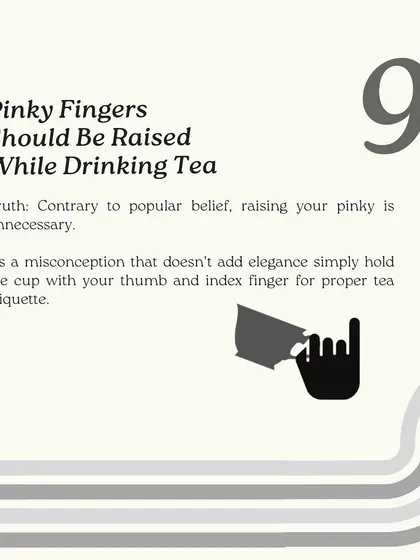 Contrary to popular belief, raising your pinky while drinking tea is unnecessary and a common misconception. Simply hold the cup with your thumb and index finger for proper tea etiquette.
