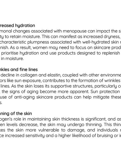 Menopause brings significant changes to the skin due to declining estrogen. This can lead to decreased hydration, wrinkles, and thinning of the skin. My advice focuses on prioritizing hydration and using products designed to replenish moisture and support the skin's structure.