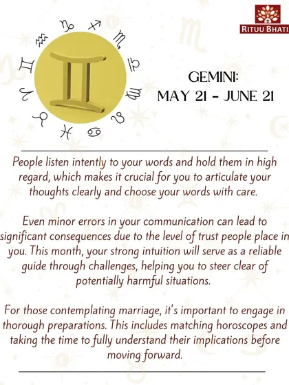 Gemini, people hold your words in high regard, so articulate your thoughts with care. Your strong intuition will be a reliable guide through challenges. For those contemplating marriage, thorough preparation is essential.