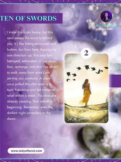 While the Ten of Swords looks heavy, it means the worst is behind you. It's like hitting emotional rock bottom, but from here, there's only one direction: up. Your rebirth is beginning, as even the darkest night surrenders to the dawn.