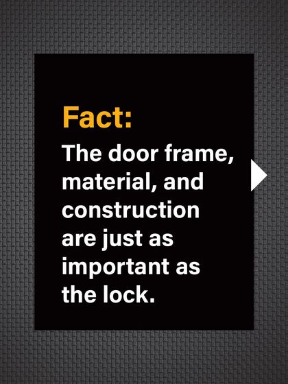 Fact: The door frame, material, and overall construction are just as important as the lock for resisting forced entry.
