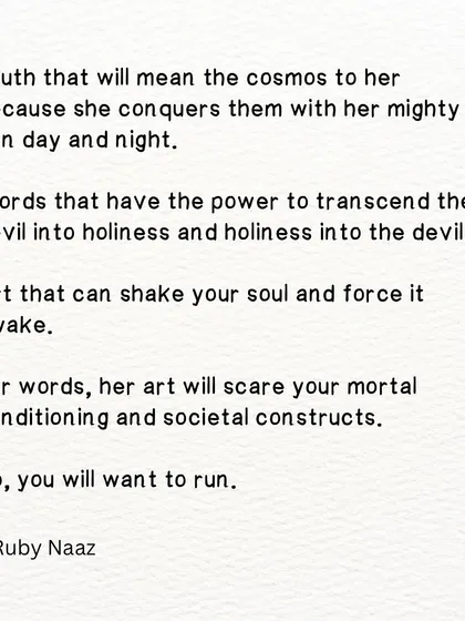 A poetic prose dedicated to women artists. Her words and art will shake your soul and scare your mortal conditioning, so you will want to run.