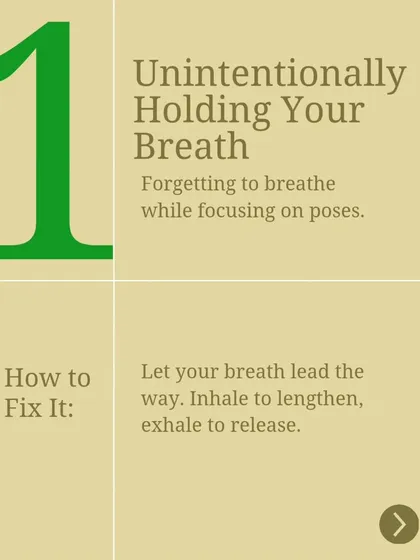 The first common mistake for beginners is unintentionally holding the breath. Remember to let your breath lead the way; inhale to create length and exhale to deepen or release.